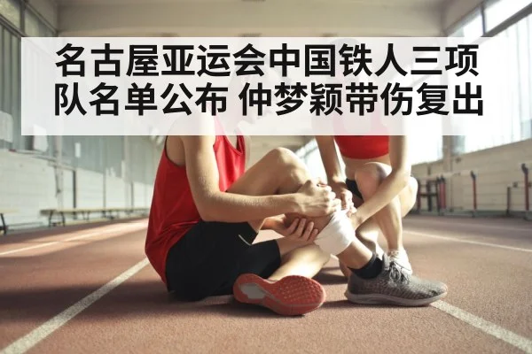 名古屋亚运会中国铁人三项队名单公布 仲梦颖带伤复出